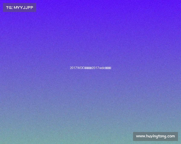 2017WDC赛事安排、2017wdc赛事安排